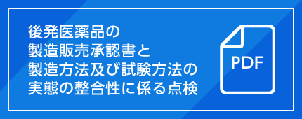 後発医薬品の製造販売承認書と製造方法及び試験方法の実態の整合性に係る点検