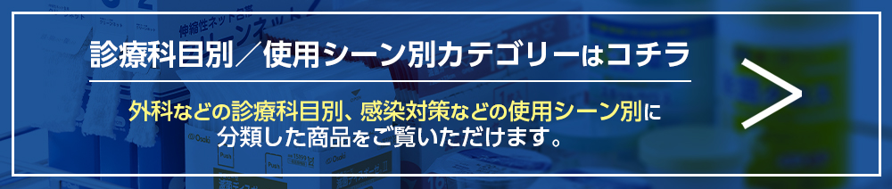 使用シーン別/診療科目別カテゴリーはコチラ　用途別に分けた製品をご覧になれます。