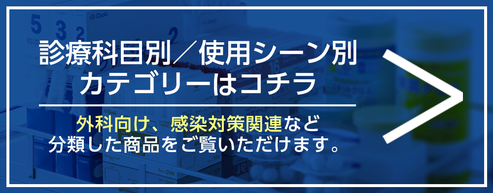 使用シーン別/診療科目別カテゴリーはコチラ　用途別に分けた製品をご覧になれます。